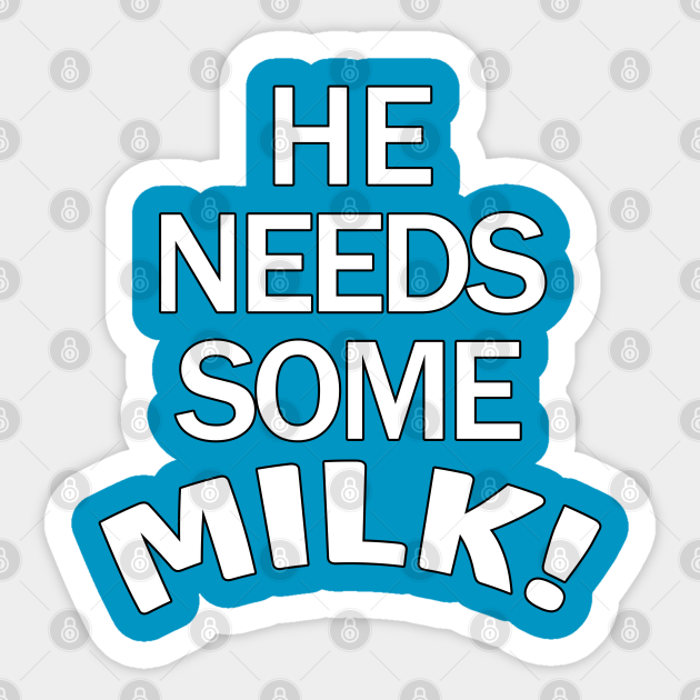 He Needs Some Milk Meme He Needs Some Milk Sticker Teepublic 7809